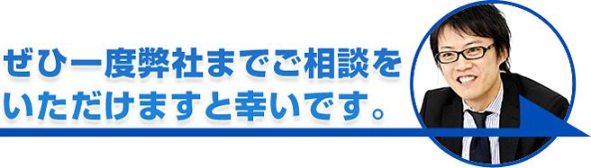 ぜひ一度弊社までご相談をいただけますと幸いです。